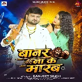 Banar Bana Ke Marab (Ranjeet Singh)